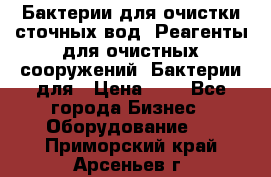 Бактерии для очистки сточных вод. Реагенты для очистных сооружений. Бактерии для › Цена ­ 1 - Все города Бизнес » Оборудование   . Приморский край,Арсеньев г.